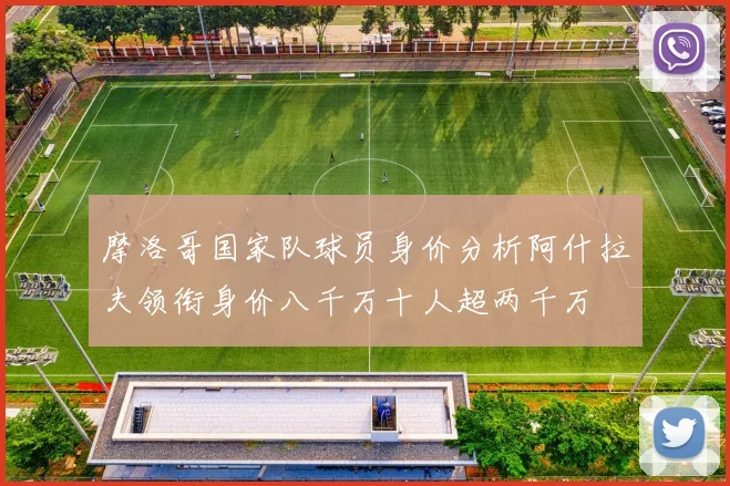 摩洛哥国家队球员身价分析阿什拉夫领衔身价八千万十人超两千万