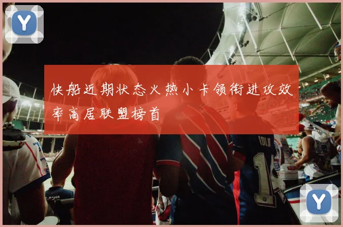快船近期状态火热小卡领衔进攻效率高居联盟榜首