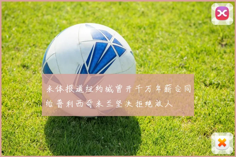 米体报道纽约城曾开千万年薪合同给普利西奇米兰坚决拒绝放人