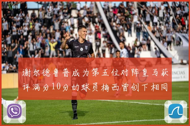 谢尔德鲁普成为第五位对阵皇马获评满分10分的球员梅西曾创下相同成就