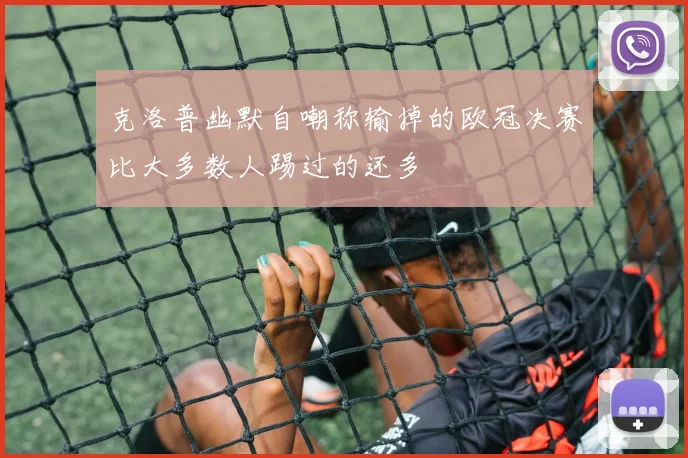 克洛普幽默自嘲称输掉的欧冠决赛比大多数人踢过的还多