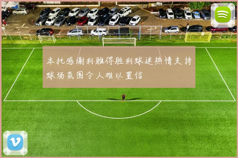 本托感谢利雅得胜利球迷热情支持球场氛围令人难以置信