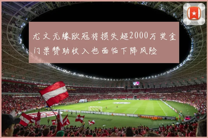 尤文无缘欧冠将损失超2000万奖金门票赞助收入也面临下降风险
