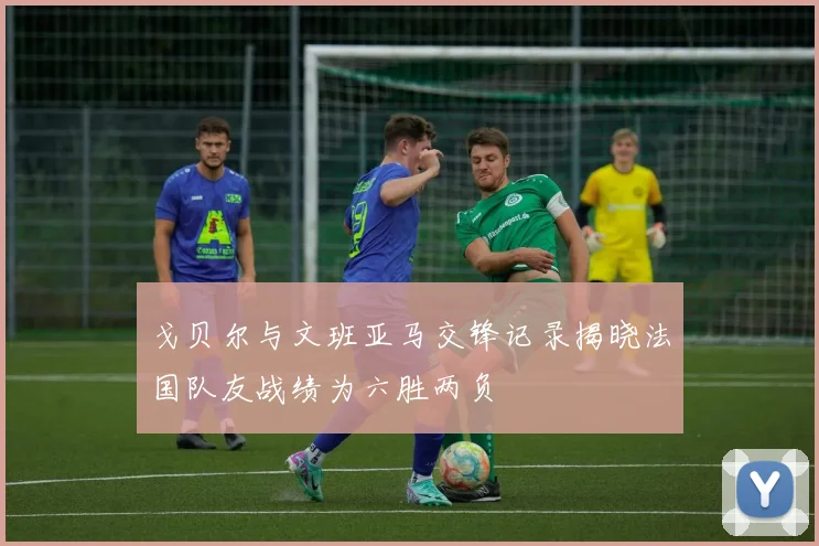 戈贝尔与文班亚马交锋记录揭晓法国队友战绩为六胜两负