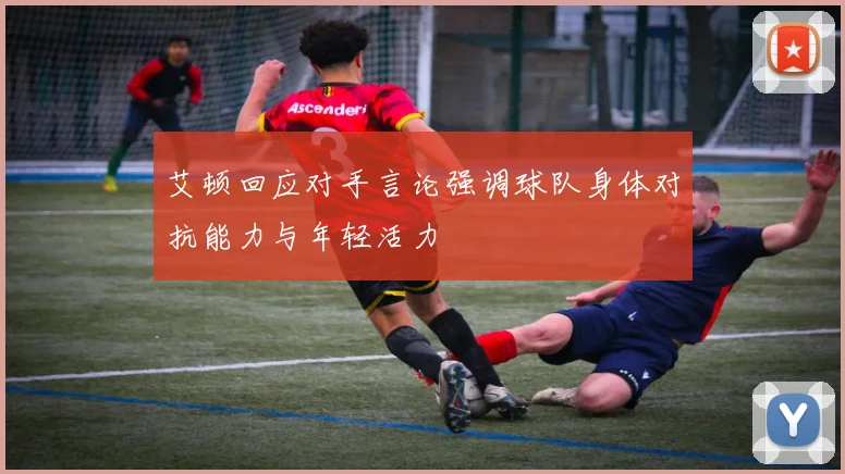 艾顿回应对手言论强调球队身体对抗能力与年轻活力