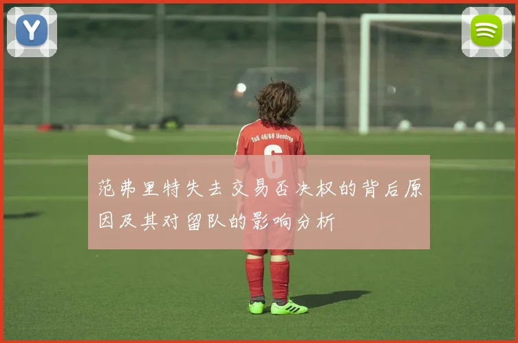 范弗里特失去交易否决权的背后原因及其对留队的影响分析