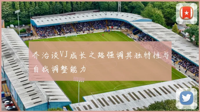 乔治谈VJ成长之路强调其独特性与自我调整能力